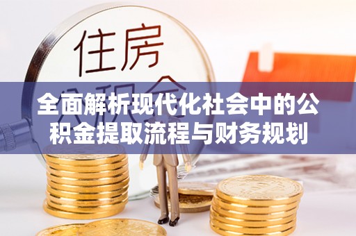 三明全面解析现代化社会中的公积金提取流程与财务规划