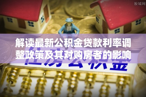三明解读最新公积金贷款利率调整政策及其对购房者的影响