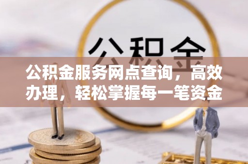 三明公积金服务网点查询，高效办理，轻松掌握每一笔资金动态