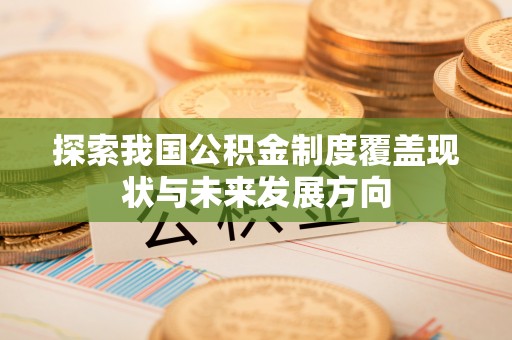 三明探索我国公积金制度覆盖现状与未来发展方向