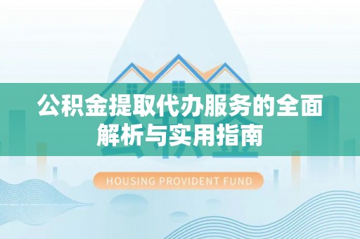 三明公积金提取代办服务的全面解析与实用指南
