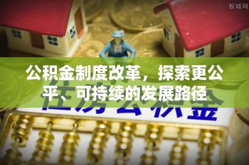 三明公积金制度改革，探索更公平、可持续的发展路径