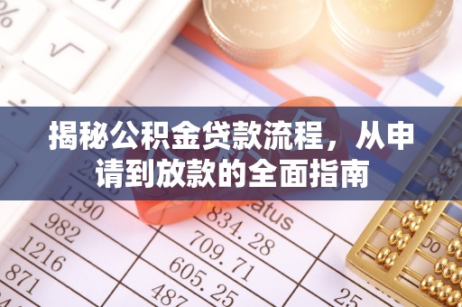 三明揭秘公积金贷款流程，从申请到放款的全面指南
