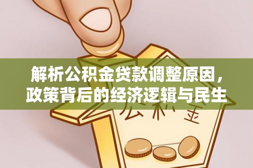 三明解析公积金贷款调整原因，政策背后的经济逻辑与民生影响