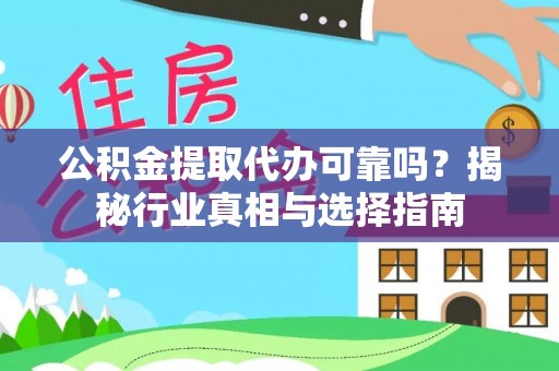 三明公积金提取代办可靠吗？揭秘行业真相与选择指南