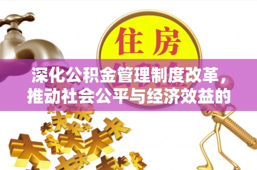 三明深化公积金管理制度改革，推动社会公平与经济效益的双赢
