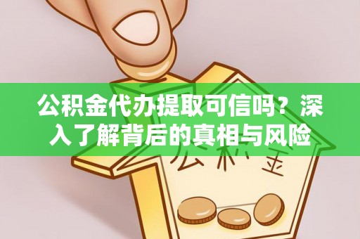 三明公积金代办提取可信吗？深入了解背后的真相与风险