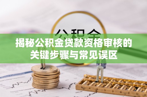 三明揭秘公积金贷款资格审核的关键步骤与常见误区