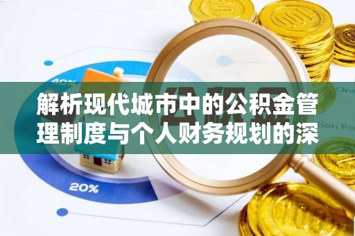 三明解析现代城市中的公积金管理制度与个人财务规划的深度关联