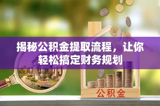 三明揭秘公积金提取流程，让你轻松搞定财务规划