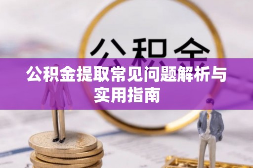 三明公积金提取常见问题解析与实用指南