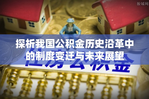 三明探析我国公积金历史沿革中的制度变迁与未来展望
