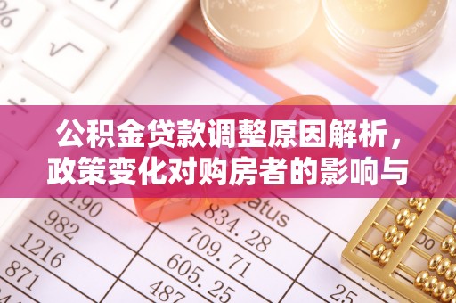 三明公积金贷款调整原因解析，政策变化对购房者的影响与应对