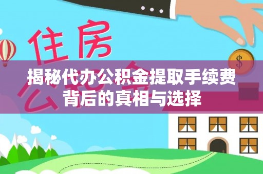 三明揭秘代办公积金提取手续费背后的真相与选择