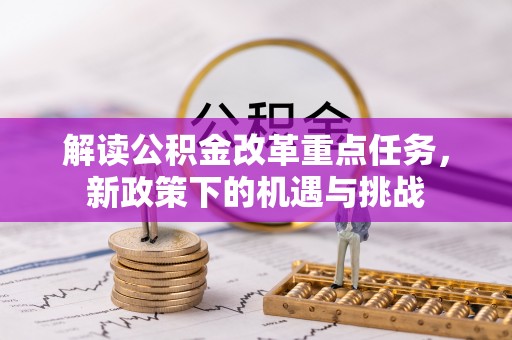 三明解读公积金改革重点任务，新政策下的机遇与挑战