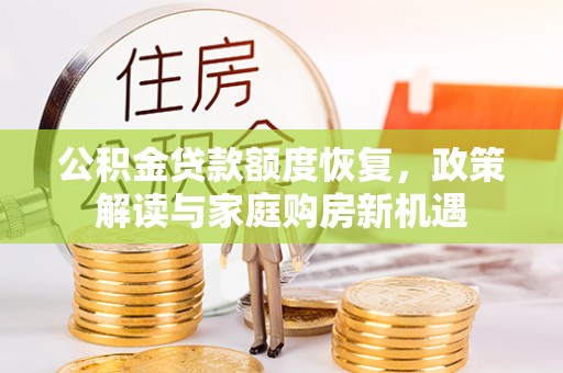 三明公积金贷款额度恢复，政策解读与家庭购房新机遇