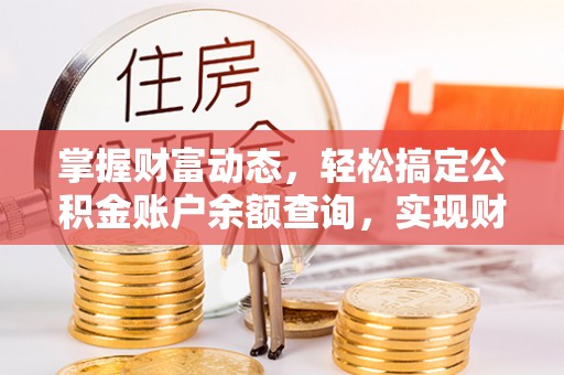 三明掌握财富动态，轻松搞定公积金账户余额查询，实现财务自由第一步