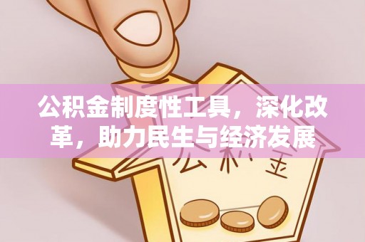 三明公积金制度性工具，深化改革，助力民生与经济发展