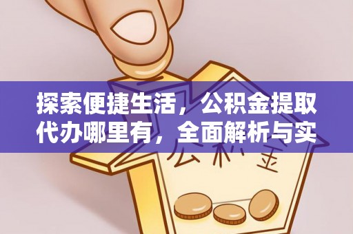 三明探索便捷生活，公积金提取代办哪里有，全面解析与实用指南