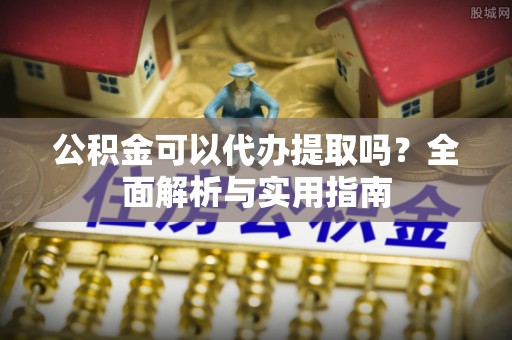三明公积金可以代办提取吗？全面解析与实用指南