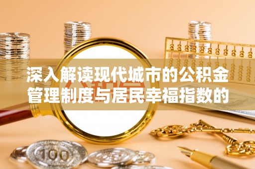 三明深入解读现代城市的公积金管理制度与居民幸福指数的关联