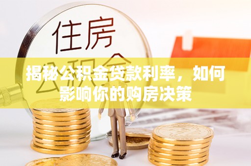三明揭秘公积金贷款利率，如何影响你的购房决策