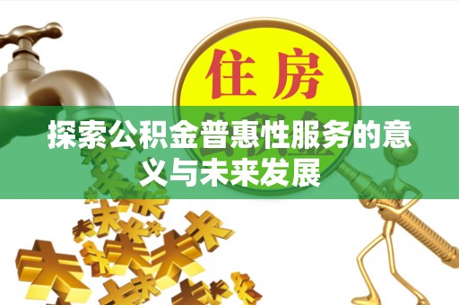 三明探索公积金普惠性服务的意义与未来发展