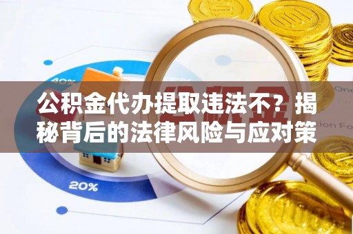 三明公积金代办提取违法不？揭秘背后的法律风险与应对策略