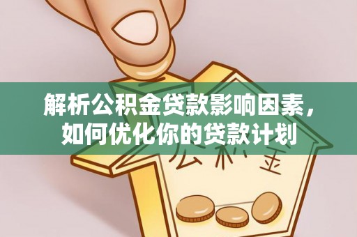 三明解析公积金贷款影响因素，如何优化你的贷款计划