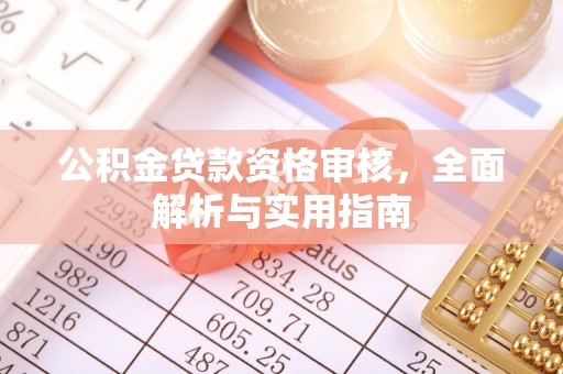 三明公积金贷款资格审核，全面解析与实用指南