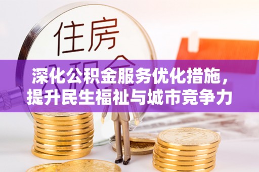 三明深化公积金服务优化措施，提升民生福祉与城市竞争力