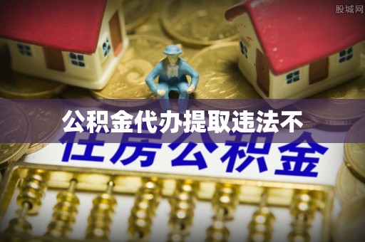 三明公积金代办提取违法不