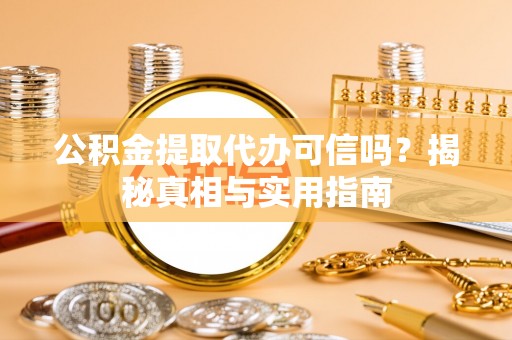 三明公积金提取代办可信吗？揭秘真相与实用指南