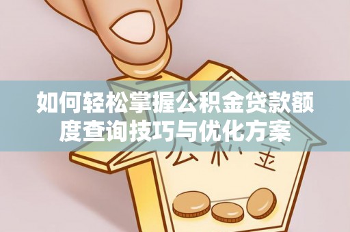 三明如何轻松掌握公积金贷款额度查询技巧与优化方案