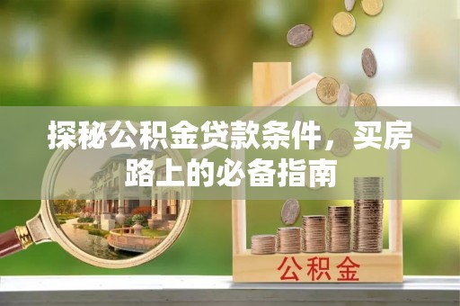 三明探秘公积金贷款条件，买房路上的必备指南