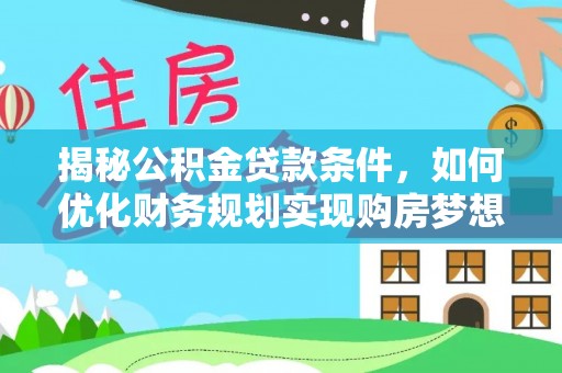 三明揭秘公积金贷款条件，如何优化财务规划实现购房梦想