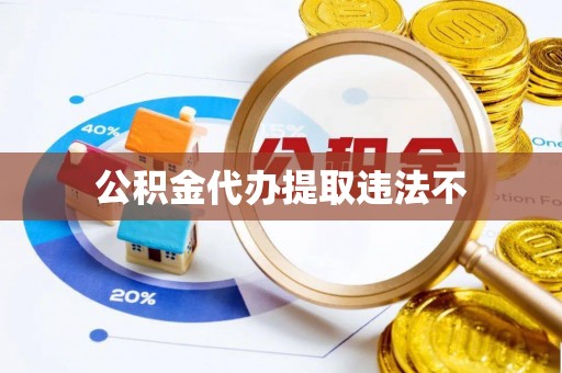 三明公积金代办提取违法不