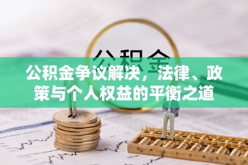 三明公积金争议解决，法律、政策与个人权益的平衡之道
