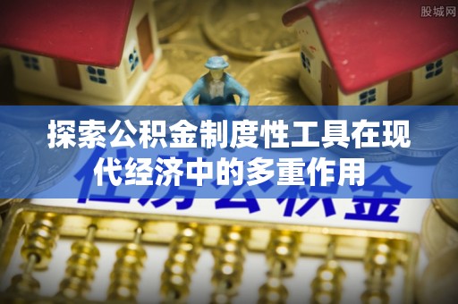 三明探索公积金制度性工具在现代经济中的多重作用