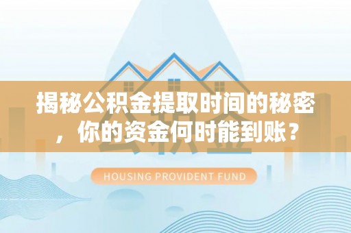 三明揭秘公积金提取时间的秘密，你的资金何时能到账？