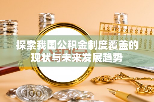 三明探索我国公积金制度覆盖的现状与未来发展趋势