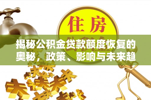 三明揭秘公积金贷款额度恢复的奥秘，政策、影响与未来趋势