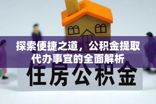 三明探索便捷之道，公积金提取代办事宜的全面解析