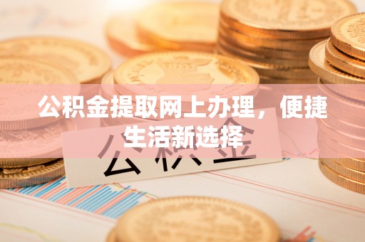 三明公积金提取网上办理，便捷生活新选择