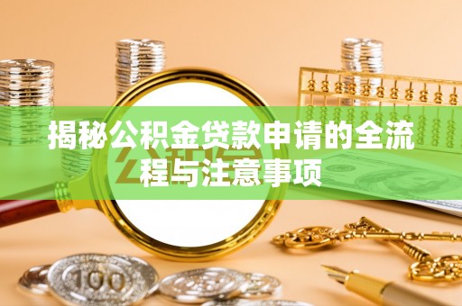 三明揭秘公积金贷款申请的全流程与注意事项