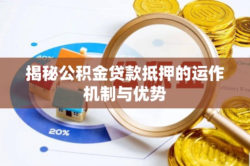 三明揭秘公积金贷款抵押的运作机制与优势
