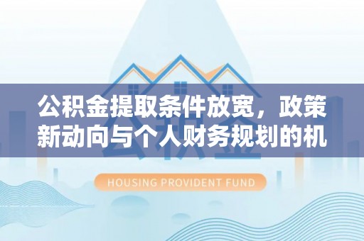 三明公积金提取条件放宽，政策新动向与个人财务规划的机遇