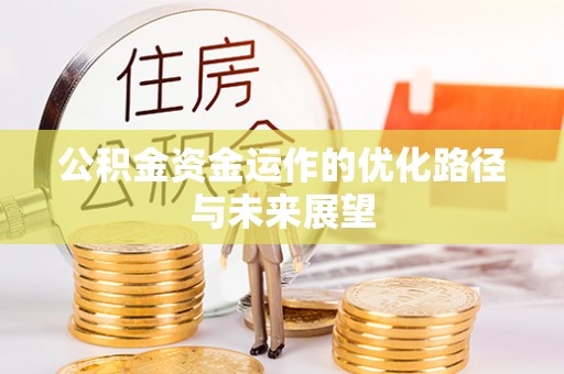 三明公积金资金运作的优化路径与未来展望