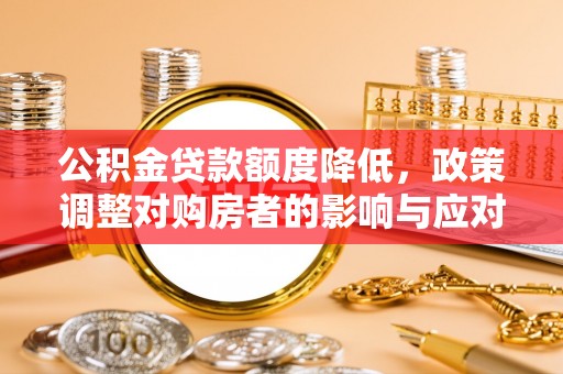 三明公积金贷款额度降低，政策调整对购房者的影响与应对策略