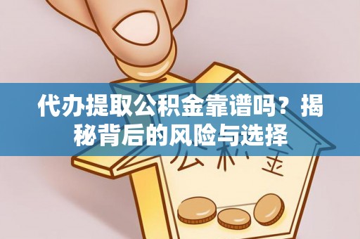 三明代办提取公积金靠谱吗？揭秘背后的风险与选择